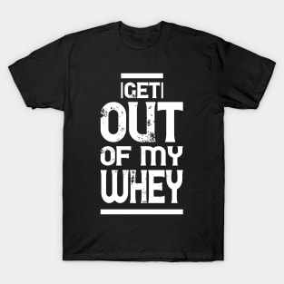 Get out of my Whey - Funny Fitness Gym Workout Gift T-Shirt